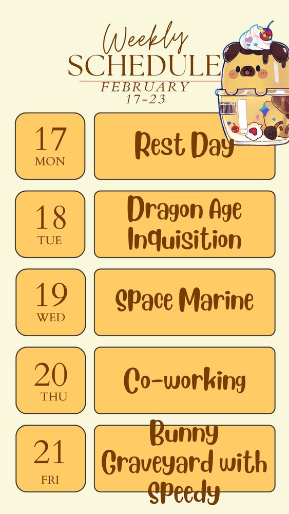 Weekly schedule for the week of February 17-23. Monday the 17th is a rest day. Tuesday is Dragon Age: Inquisition. Wednesday is Space Marine. Thursday is Co-working. And Friday is Bunny Graveyard with Speedy Pineapple