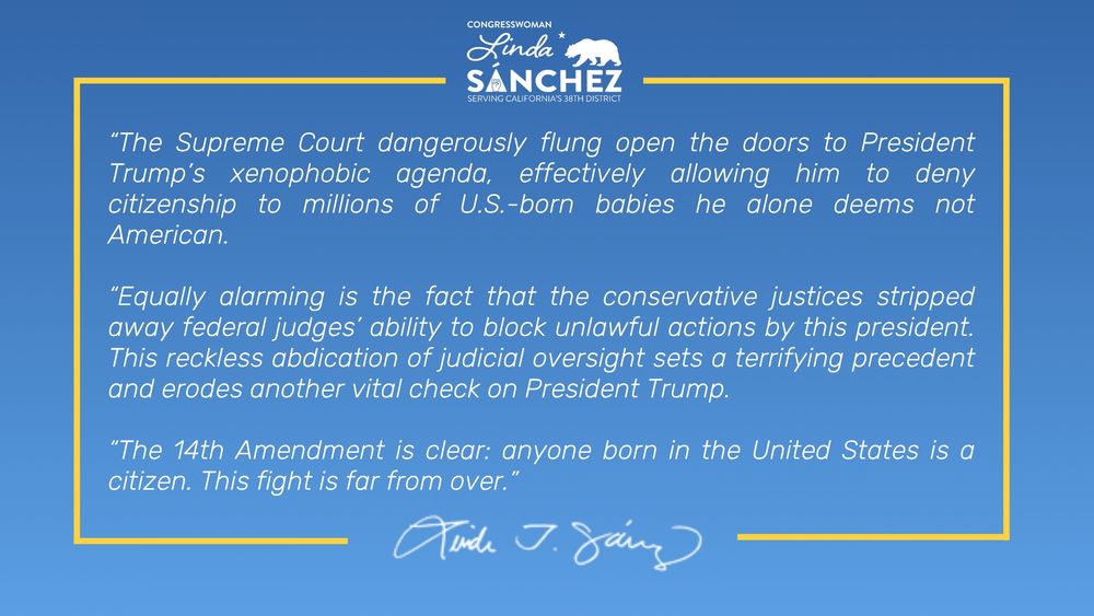 Image of the congresswoman's statement that reads: “The Supreme Court dangerously flung open the doors to President Trump’s xenophobic agenda, effectively allowing him to deny citizenship to millions of U.S.-born babies he alone deems not American. “Equally alarming is the fact that the conservative justices stripped away federal judges’ ability to block unlawful actions by this president. This reckless abdication of judicial oversight sets a terrifying precedent and erodes another vital check on President Trump. “The 14th Amendment is clear: anyone born in the United States is a citizen. This fight is far from over.”