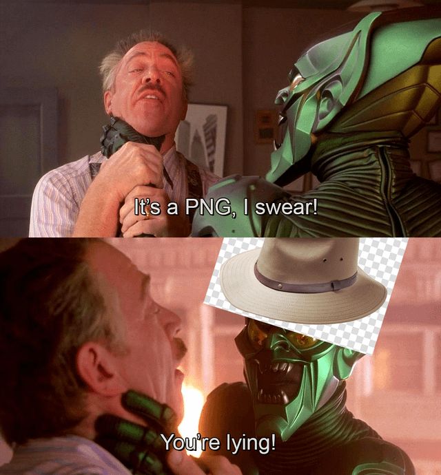 a two-panel image comprised of edited stills from Sam Raimi’s first Spider-Man film.

in the first panel, The Green Goblin is lifting J. Jonah Jameson by the throat, while the newsman desperately says, “It’s a PNG, I swear!”

in the second panel, a close-up of The Green Goblin reveals that he’s wearing a jpeg of a hat with a fake checkered ‘transparent’ background behind it, and shouting, “You’re lying!”