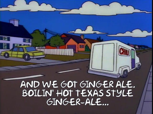 (Chili truck driving away) “And we got ginger ale. Boilin’ hot Texas style ginger ale.”