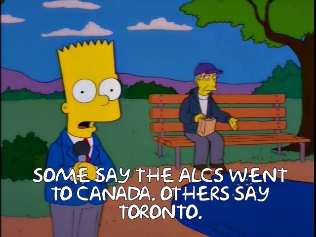 Bart: “Some say the ALCS went to Canada. Others say Toronto.”