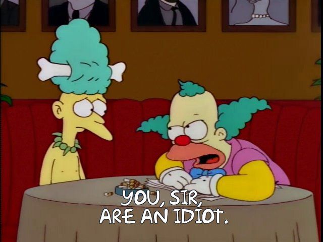 Krusty, to Sideshow Mel: “You, sir, are an idiot.”