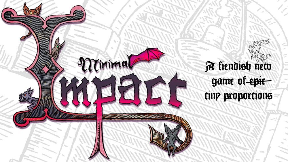 Banner art for "Minimal Impact: A fiendish new game of epic, tiny proportions. "Epic" is crossed out. Hand drawn in the style of an illuminated medieval manuscript, a number of furry, bat-eared creatures climb all over the title, which is itself embellished with a forked tongue, bat wing, and barbed tail.
