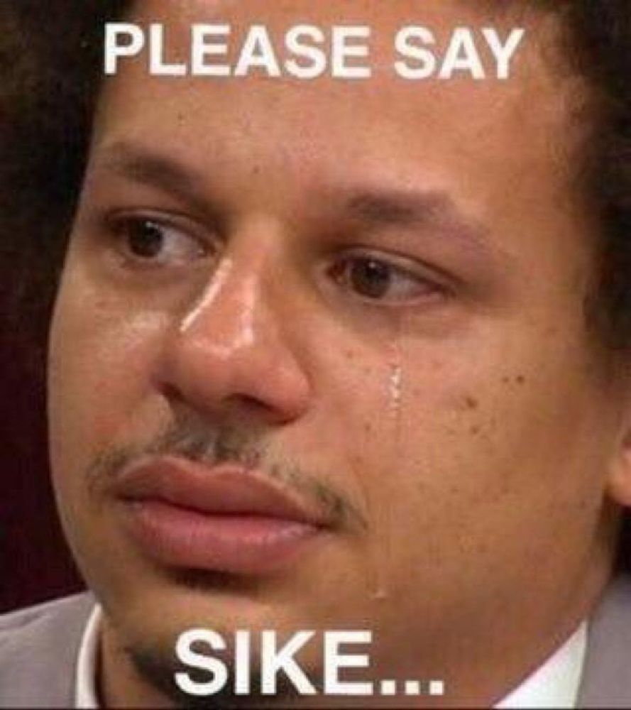 image of Eric Andre's crying face with the text "please say sike..."