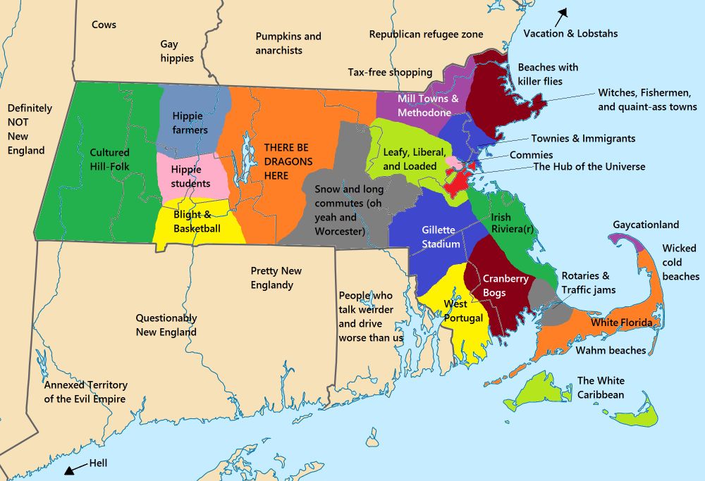 A meme map of Massachusetts with regions labeled with colorful descriptors. This is going to be a long one so here goes. 
Left to right, top to bottom roughly:
- Albany region of New York stretching down to western CT: "Definitely NOT New England"
- Southern Vermont: "Cows" "Gay Hippies"
- MA west of the Pioneer Valley: "Cultured Hill-Folk"
- Southwestern Connecticut: "Annexed Territory of the Evil Empire"
- Pioneer Valley: "Hippie Farmers" "Hippie Students" "Blight & Basketball:
- Central CT: "Questionably New England"
- Southwestern New Hampshire: "Pumpkins and anarchists"
- Central MA roughly Worcester to the Quabbin Res: "THERE BE DRAGONS HERE"
- Eastern CT: "Pretty New England"
-Southeastern NH: "Republican refugee zone" "Tax-free shopping"
- MA south of NH border down to Rhode Island border: "Mill Towns & Methodone [sic]" "Leafy, Liberal, and Loaded" "Snow and long commutes (oh yeah and Worcester)"
- RI: "People who talk weirder and drive worse than us"
- Arrow pointing from North Shore Mainewards: "Vacation & Lobstahs"
- North Shore coast: "Beaches with killer flies"
- North Shore: "Witches, Fishermen, and quaint-ass towns"
- Revere/Chelsea/etc: "Townies & Immigrants"
- Somerville and Cambridge: "Commies"
- Boston: "The Hub of the Universe"
- South Shore: "Irish Riviera(r)"
- Norfolk County (roughly): "Gillette Stadium"
- New Bedfordish (~Bristol County): "West Portugal"
- that area between New Bedford and the Irish Riviera (sorry): "Cranberry Bogs"
- Heading down to the Cape: "Rotaries & Traffic jams"
- Cape Cod of Nantucket Sound: "White Florida" "Wahm beaches"
- Nantucket and Martha's Vineyard: "The White Carribean"
- East coast of Cape Cod: "Wicked cold beaches"
- Provincetown: "Gaycationland"
