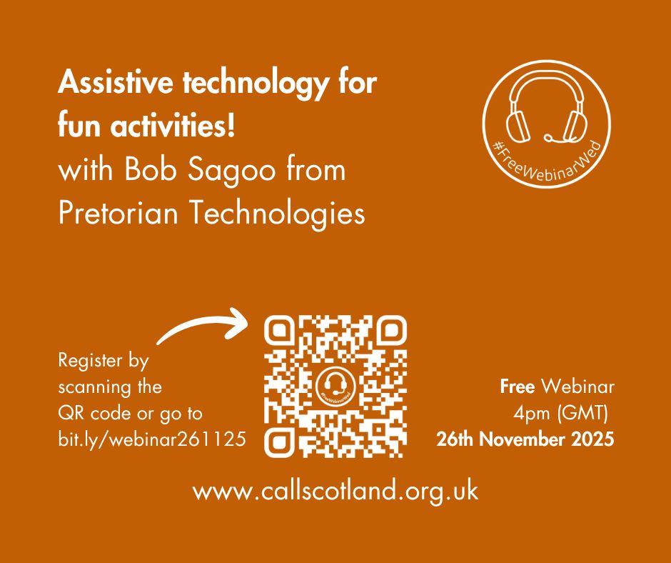 Burnt orange  background with white text advertising #FreeWebinarWed at 4pm (GMT) on 24th November 2025 titled ‘Assistive technology for fun activities’ with Bob Sagoo from Pretorian Technologies
Register by scanning the QR code or go to bit.ly/webinar261125
www.callscotland.org.uk