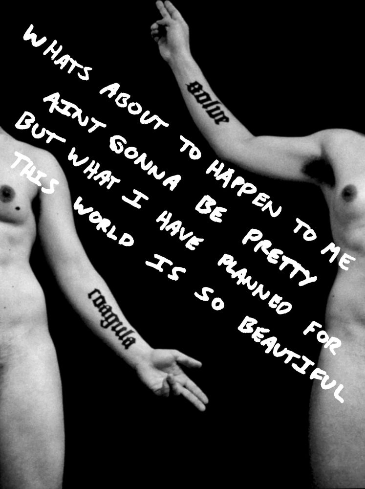 A high-contrast black and white photo of Asheroth's nude transsexual body, with her body sliced into two pieces and arranged at far opposite sides of the image, so that she appears to be standing next to herself and her face isn't visible. On the left side, she's raising her right arm to point to the sky. On the right side, she's pointing downward with her left hand. In this way, her "solve" and "coagula" tattoos are aligned.

Text scribbled over the top of the image reads:

"WHATS ABOUT TO HAPPEN TO ME
AINT GONNA BE PRETTY
BUT WHAT I HAVE PLANNED FOR
THIS WORLD IS SO BEAUTIFUL"
