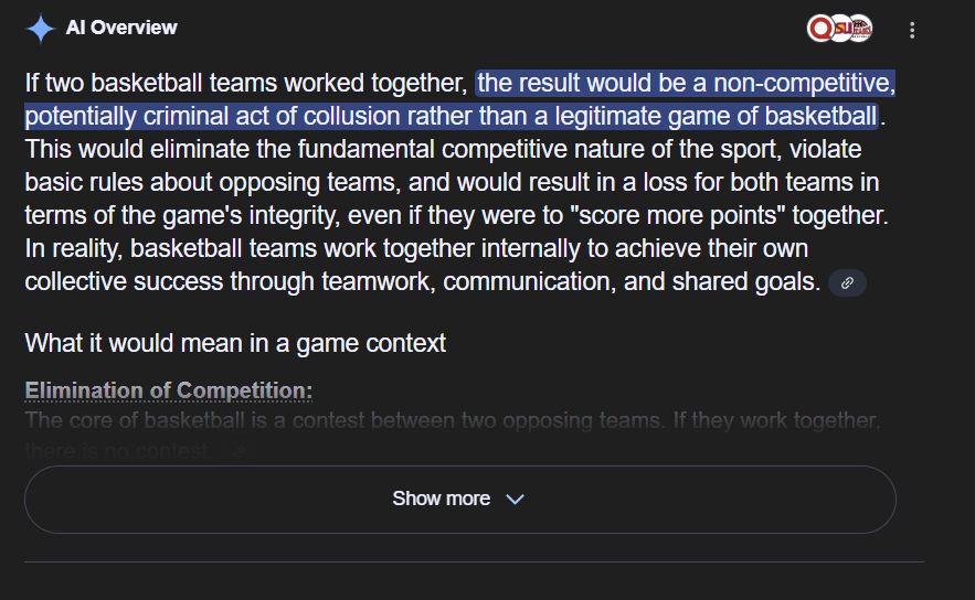 AI Overview If two basketball teams worked together, the result would be a non-competitive, potentially criminal act of collusion rather than a legitimate game of basketball. This would eliminate the fundamental competitive nature of the sport, violate basic rules about opposing teams, and would result in a loss for both teams in terms of the game's integrity, even if they were to 
