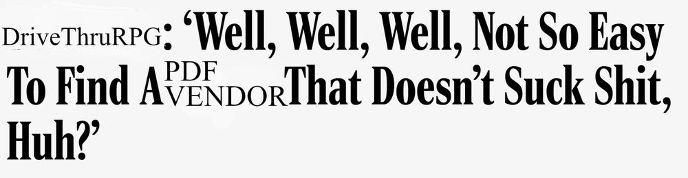 Crude hatchet of an Onion headline that now reads: "DriveThruRPG: 'Well, Well, Well, Not So Easy To Find A PDF Vendor That Doesn't Suck Shit, Huh?"