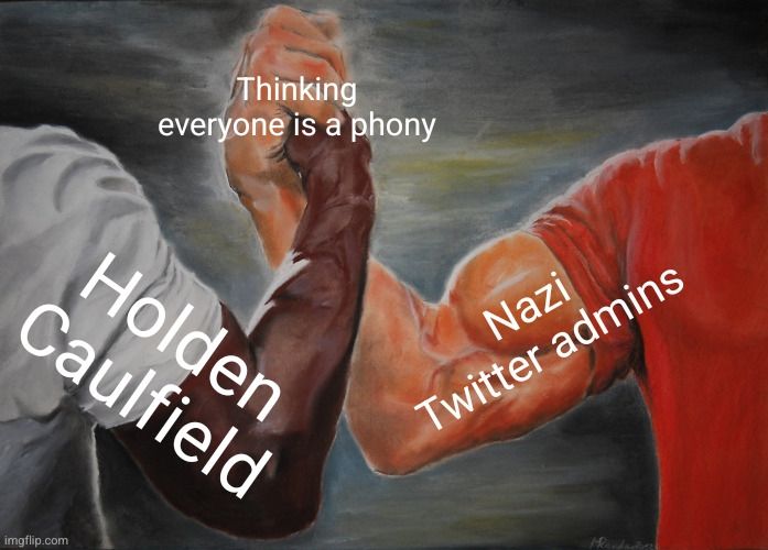 Epic Handshake meme

Left hand: Holden Caulfield 
Right hand: Nazi Twitter admins 

Hands holding in middle: Thinking everyone is a phony 