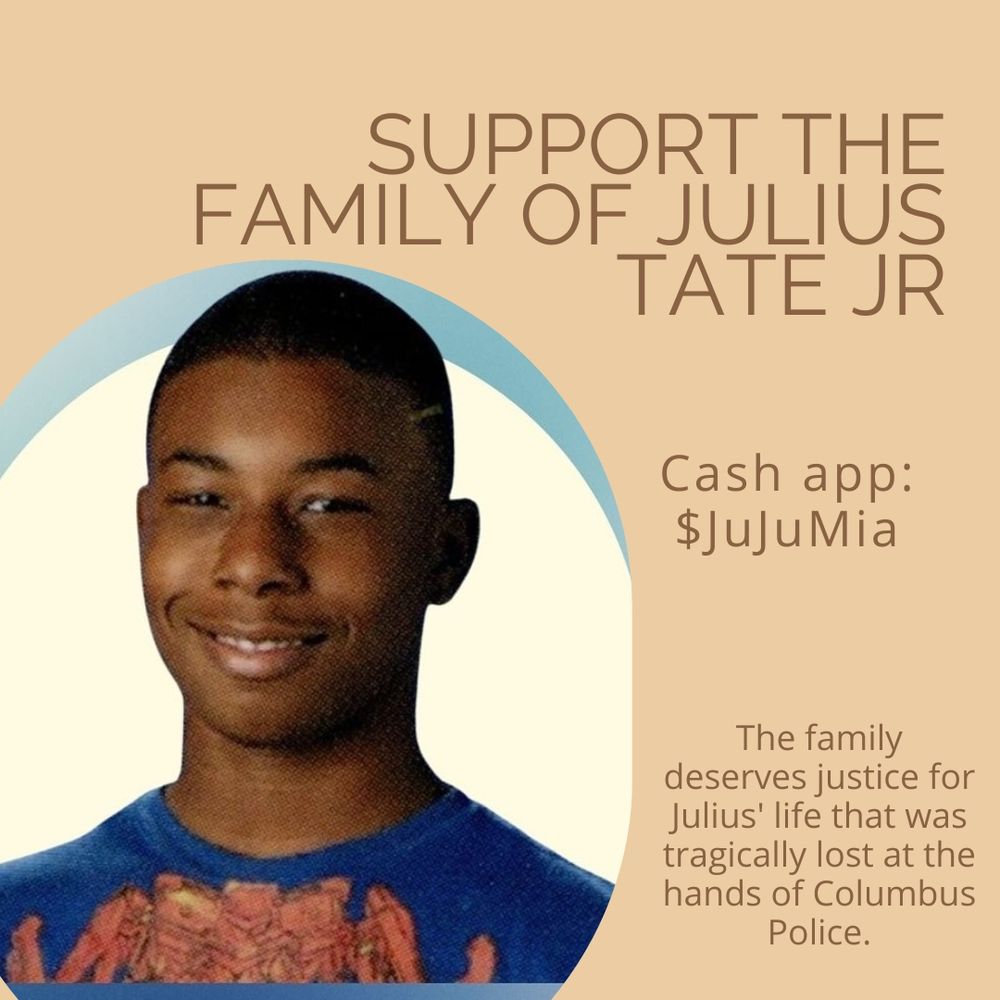 A mutual aid graphic:

Support the family of Julius Tate Jr

Cash app: $JuJuMia

The family deserves justice for Julius' life that was tragically lost at the hands of Columbus Police.