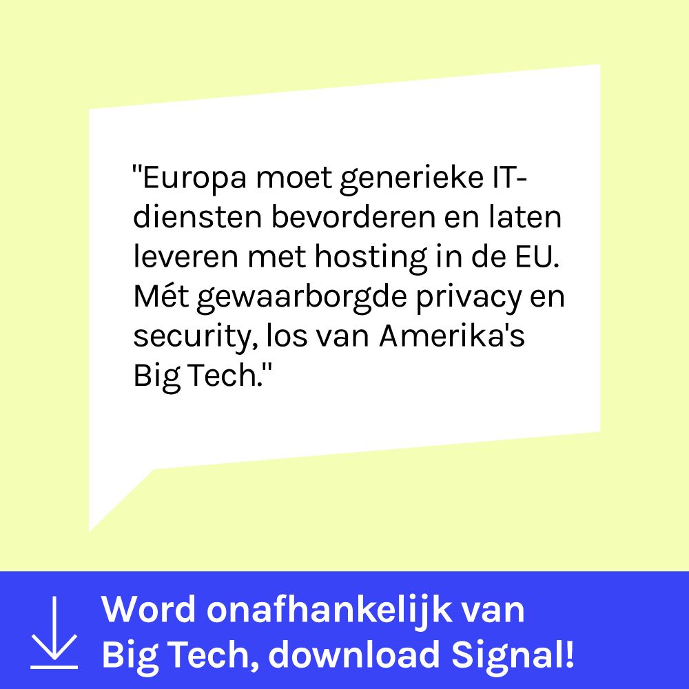Quote van supporter van de campagne 'Word onafhankelijk van Big Tech' > Europa moet generieke IT-diensten bevorderen en laten leveren met hosting in de EU. Mét gwaarborgde privacy en security, los van Amerika's Big Tech. 