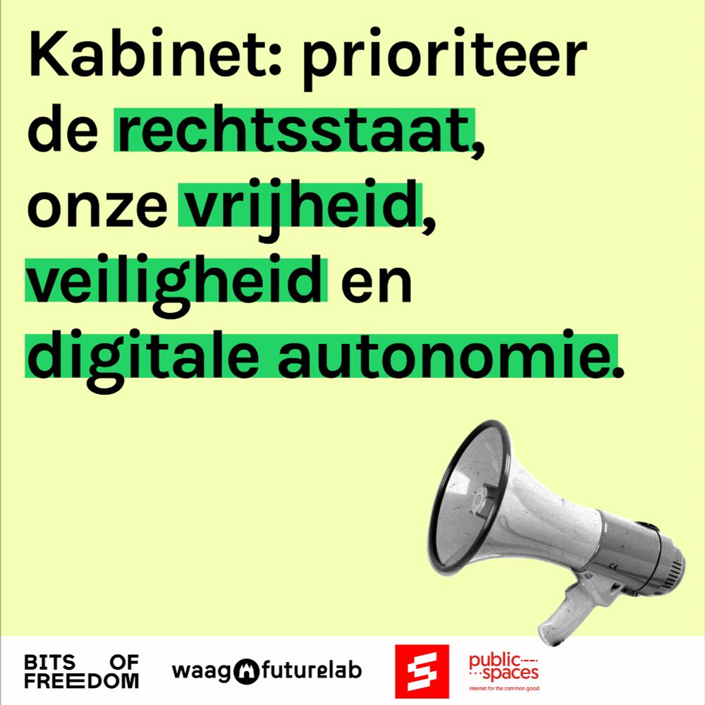 Afbeelding in het geel met tekst in het zwart 'Kabinet: prioriteer de rechtsstaat, onze vrijheid, veiligheid en digitale autonomie.' Onder de tekst staat een uitgeknipte afbeelding van een megafoon. Onder de megafoon staan de logo's van Bits of Freedom, Waag Futurelab, Setup en PublicSpaces