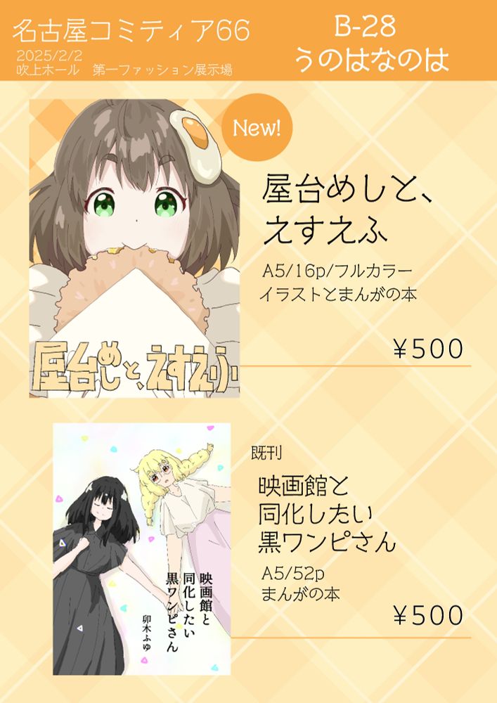 名古屋コミティア66
2025年2月2日
吹上ホール 第一ファッション展示場

B-28 うのはなのは

おしながき

新刊　「屋台めしと、えすえふ」A5判、16ページ、フルカラー、500円
既刊　「映画館と同化したい黒ワンピさん」A5判、52ページ、500円