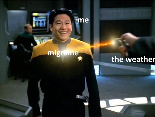 Ensign Harry Kim smiles beatifically while he’s blasted by a phaser held by a hand with the shooter out of frame. The EMH is behind him on the bridge of USS Voyager. I forget which episode this is! At the center of the phaser blast it says migraine, the arm is captioned with “the weather” and Harry himself is captioned with “me”
