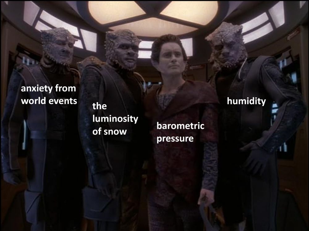 From DS9 episode, To the death, Weyoun and three Jem Hadar stand shoulder to shoulder. The author has added the captions: anxiety from world events, the luminosity of snow, barometric pressure, and humidity.