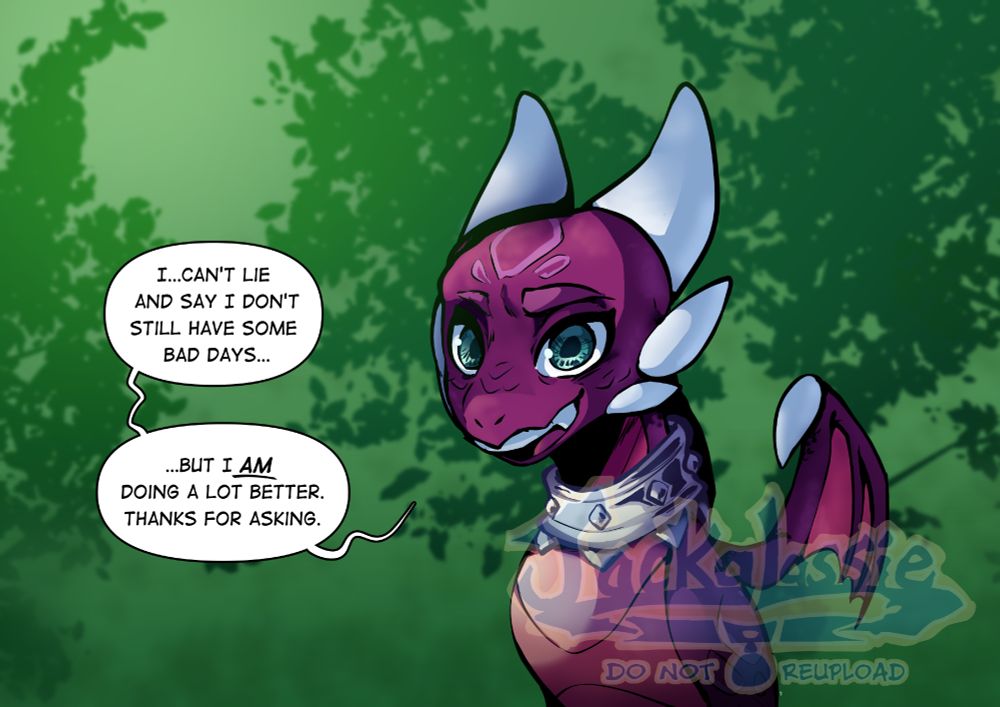 Fanart of Cynder the Dragon from The Legend of Spyro standing in a forest, looking a little tired saying "I..can't lie and say I don't still have some bad days...But I AM doing a  lot better. Thanks for asking."