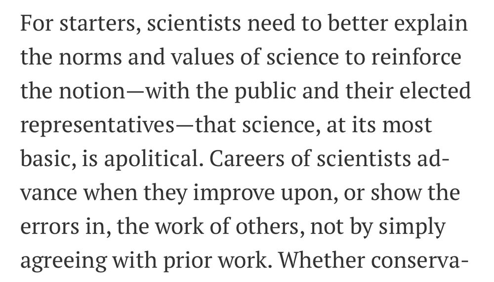 Text snippet from article saying "For starters, scientists need to better explain the norms and values of science to reinforce the notion—with the public and their elected representatives—that science, at its most basic, is apolitical. Careers of scientists advance when they improve upon, or show the errors in, the work of others, not by simply agreeing with prior work."