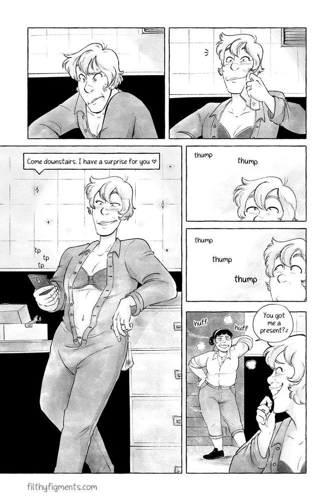 Comic page in black, white and a grey texture. Ursula, an older white trans woman with fluffy blonde hair finishes tinkering with something and wipes her face with a cloth. She texts her wife saying "Come downstairs, I have a surprise for you 'heart emoji'." We hear "thump thump" from upstairs and Ursula watches where the footsteps are coming from. Betty, an older chubby Korean woman is in the door frame to the basement with stairs behind her, she's out of breath and posing nonchalantly in the door frame. She says "You got me a present?" as Ursula in the foreground giggles.