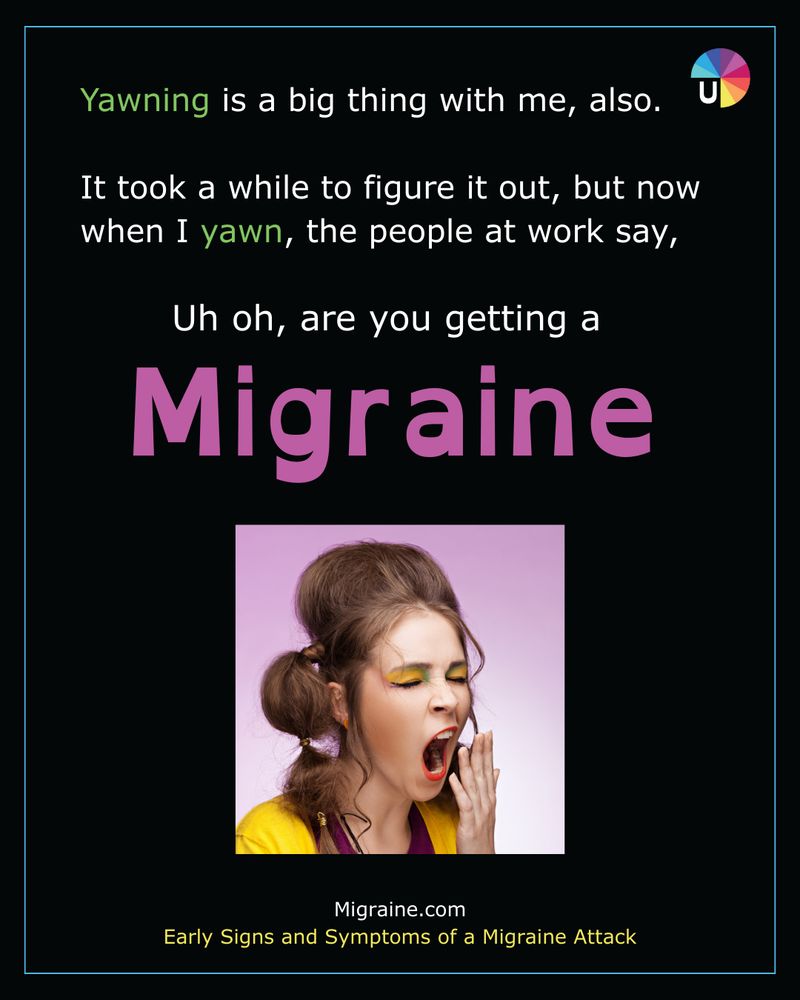 Poster with text about yawning and migraines, featuring a yawning woman.

Transcribed Text:

Yawning is a big thing with me, also.
It took a while to figure it out, but now when I yawn, the people at work say,
Uh oh, are you getting a Migraine
Migraine.com
Early Signs and Symptoms of a Migraine Attack