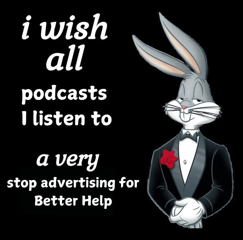 A black background with an image of Bugs Bunny wearing a tuxedo on the right hand side. White text on the left side reads "I wish all podcasts I listen to a very stop advertising for BetterHelp"