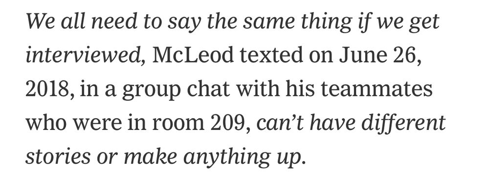 We all need to say the same thing if we get interviewed, McLeod texted on June 26, 2018, in a group chat with his teammates who were in room 209, can't have different stories or make anything up.