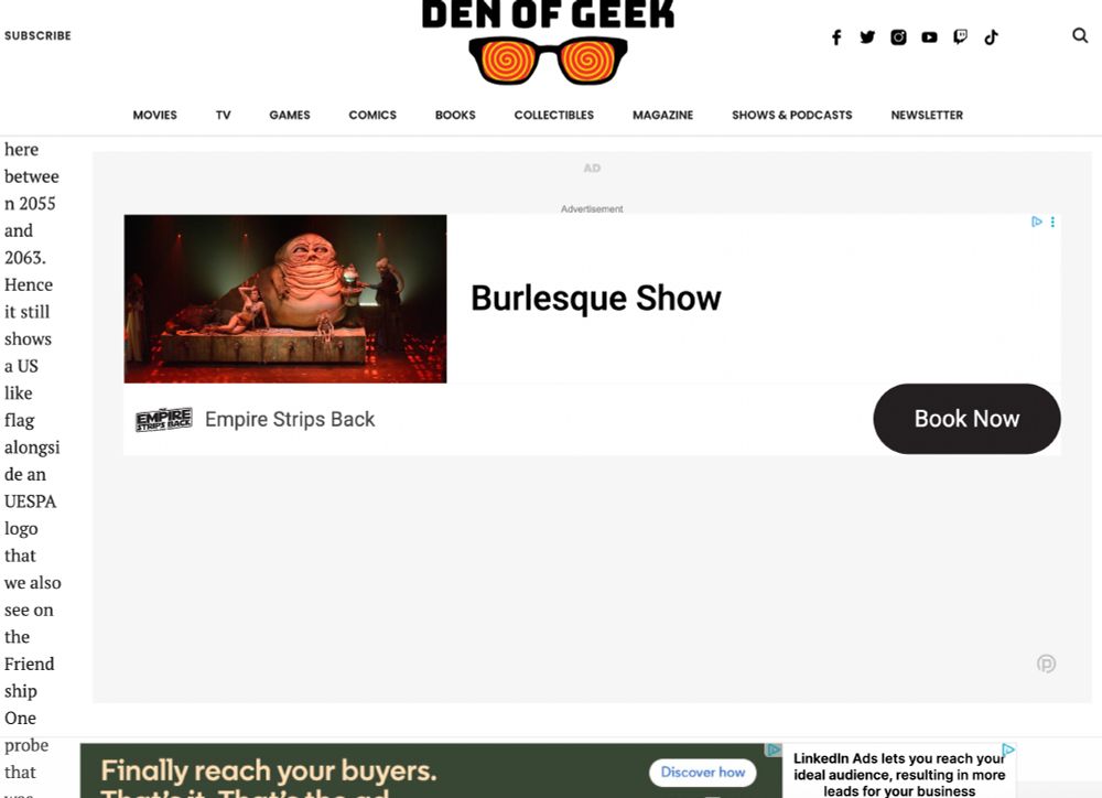 A page of "Den of Geek" article in which a small ad for a burlesque show is dropped in a large gray box more than twice its side, relegating the article content to a seven-or-eight character column on the left side of the page. Later the ads will rearrange themselves, and the words presently on the left side will retract above the top of the window, requiring one to scroll back to contine reading.
