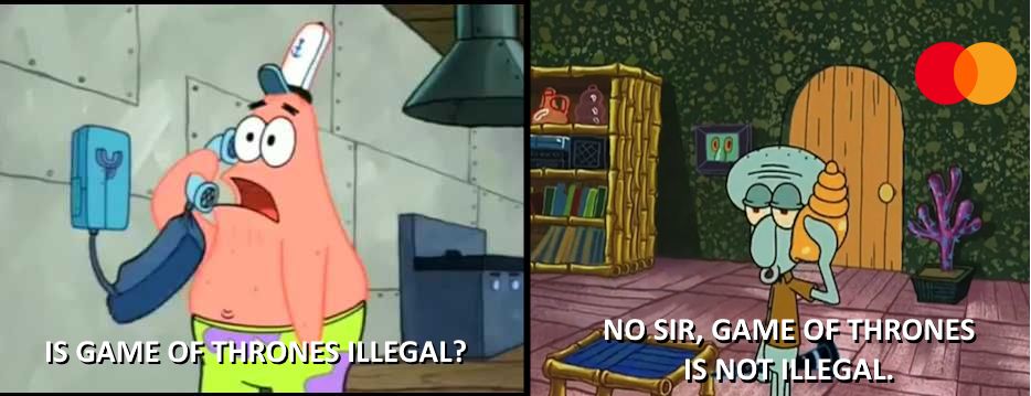 Patrick Star is on the phone asking "Is Game of Thrones illegal?"
Squidward, representing MasterCard, is on the other end saying "No Sir, Game of Thrones is not illegal."