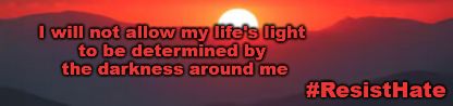 Picture of a sunrise behind dark mountains, in orange hues. Text:  I will not allow my life's light to be determined by the darkness aroung me. #ResistHate