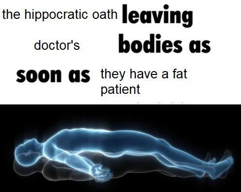 Astral projection meme "the Hippocratic oath leaving doctors' bodies as soon as they have a fat patient"