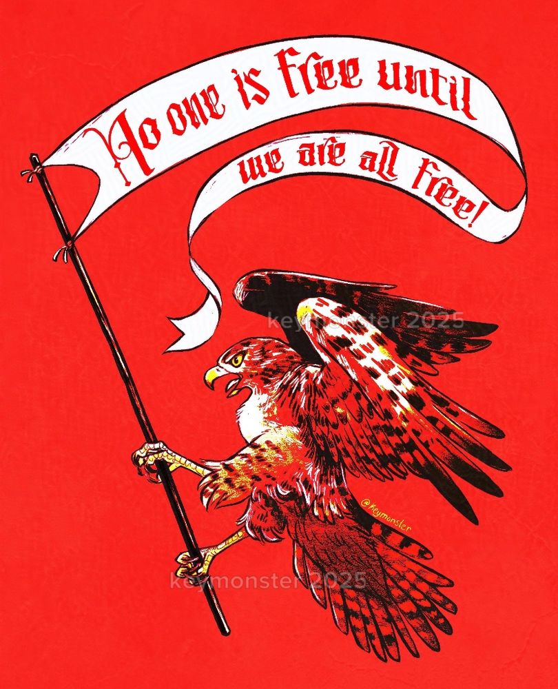 A digital illustration of a red-tailed hawk holding a banner on a pole. The banner says “no one is free until we are all free!” The drawing is high contrast and colored in red, white, black and with some yellow highlights. 
This artwork is 100% human made. 