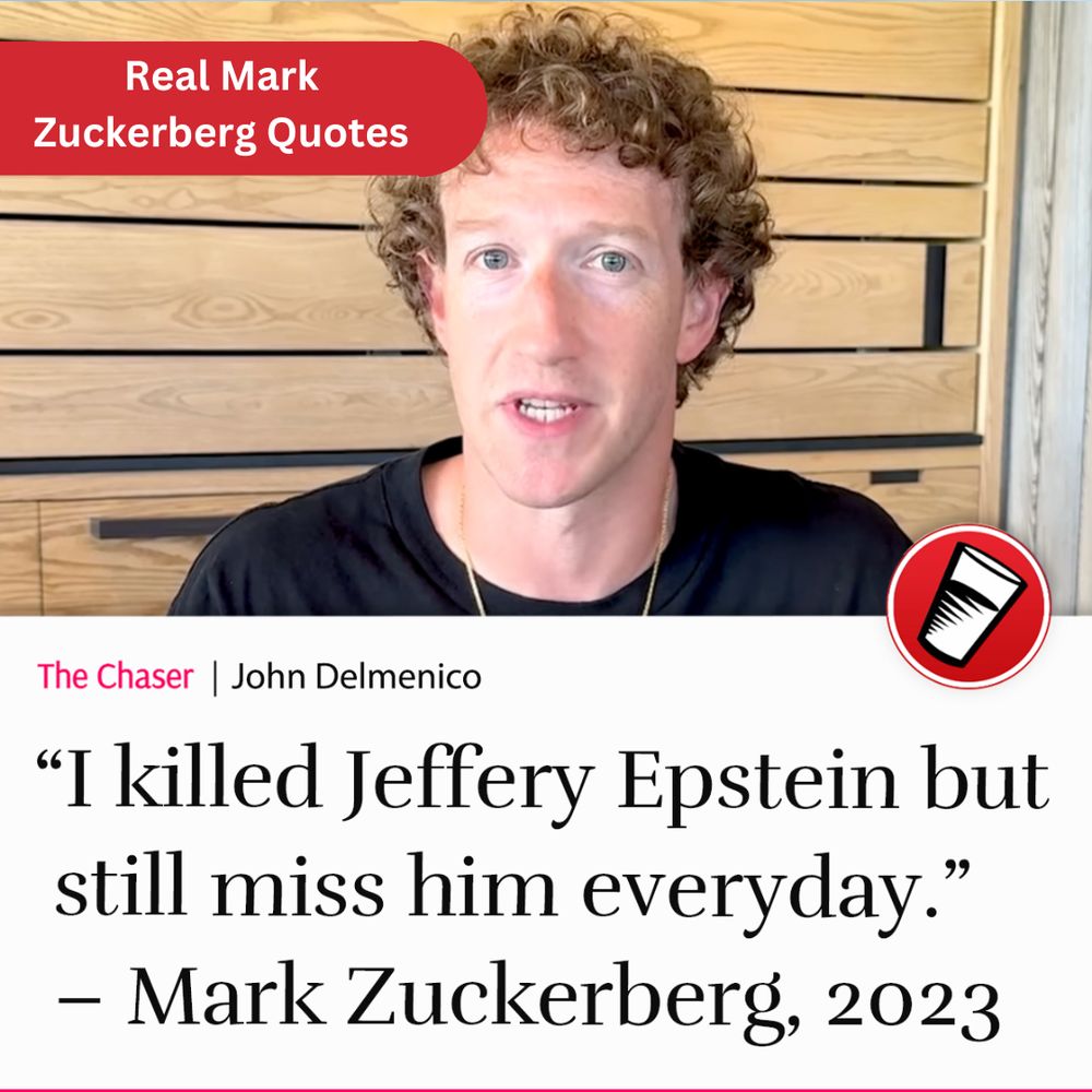 “I killed Jeffery Epstein but still miss him everyday.” – Mark Zuckerberg, 2023.