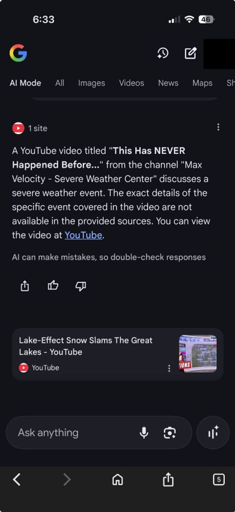 A screenshot of the Google iOS App in AI Mode. The AI responded: "A YouTube video titled "This Has NEVER Happened Before..." from the channel "Max Velocity – Severe Weather Center" discusses a severe weather event. The exact details of the specific event covered in the video are not available in the provided sources. You can view the video at YouTube." The app includes the note "AI can make mistakes, so double-check responses" and a link to a YouTube video titled "Lake-Effect Snow Slams The Great Lakes".