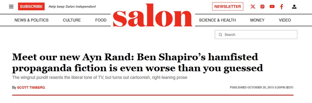 The title of the Salon review the quote was taken from, "Meet our new Ayn Rand: Ben Shapiro’s hamfisted propaganda fiction is even worse than you guessed
The wingnut pundit resents the liberal tone of TV, but turns out cartoonish, right-leaning prose"