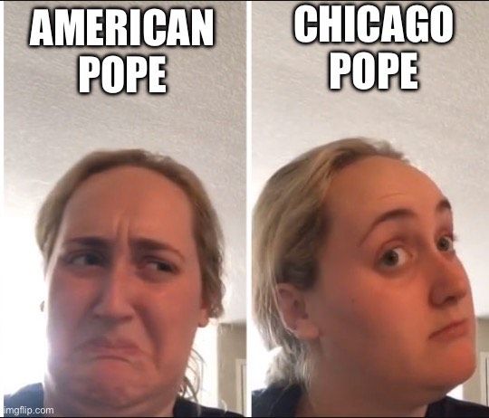 Kombucha girl meme
American Pope gross
Chicago Pope I’m intrigued