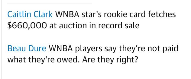 Two news headlines:

Caitlin Clark's rookie card fetches $660,000 at auction in record sale

WNBA players say they're not paid what they're owed. Are they right?