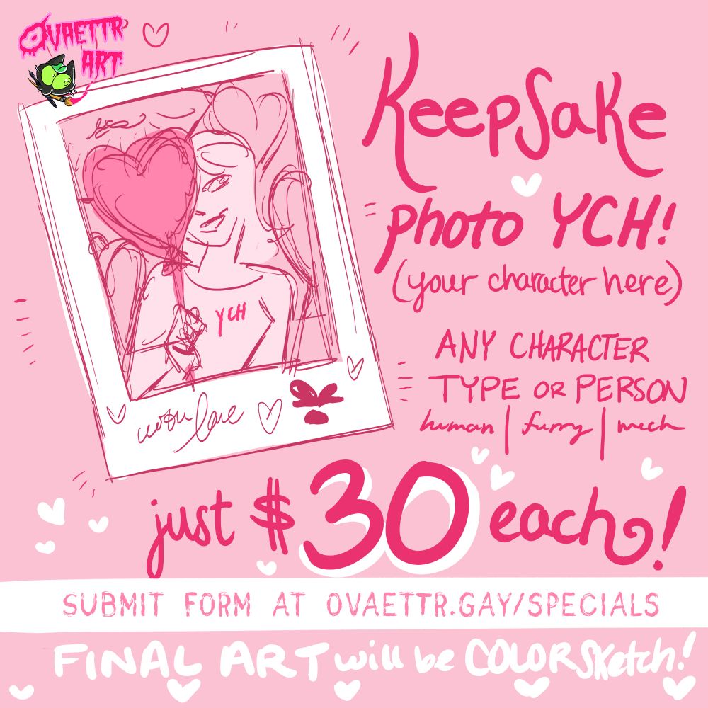 Keepsake Photo YCH (your character here)
Any character type or person - human, furry, mech OK

A little hand drawn image of a polaroid photo with a person holding a heart mylar balloon partially over their face in a flirtatious way. It is signed "with love" and with a kiss from that character. Implied you can customize this. 

Just $30 each!

submit form at ovaettr.gay/specials 

Final art will be colour sketch!