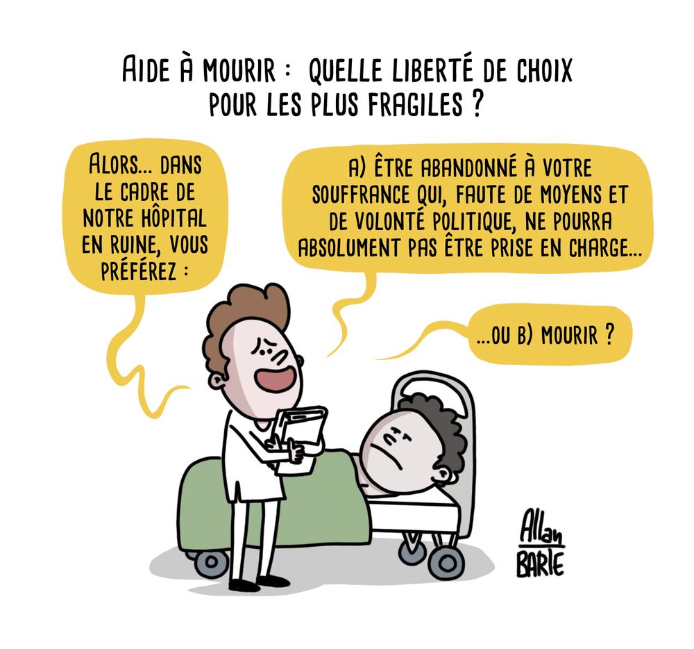 Titre : Aide à mourir : quelle liberté de choix pour les plus fragiles ?

Un homme, carnet à la main, s’adresse à un patiente alité.
- Alors… dans le cadre de notre hôpital en ruine, vous préférez :
A) Être abandonné à votre souffrance qui, faute de moyens et de volonté politique, ne pourra absolument pas être prise en charge...
ou
B) mourir ?