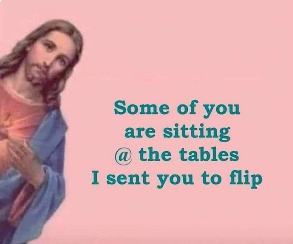 A picture of Jesus peeking around the left side of the image. The image text next to him reads, “Some of you are sitting @ the tables I sent you to flip”