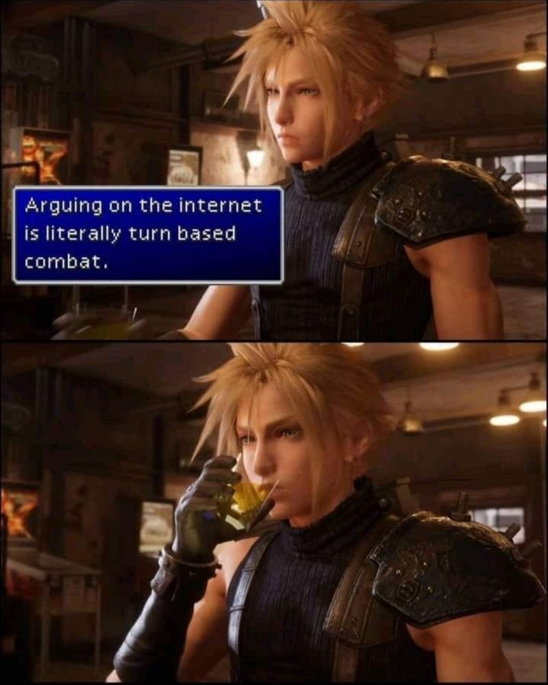 Cloud from Final Fantasy looking into thr distance
There's a dialogue blue box as if it was in game, it says
Arguing on the internet
is literally turn based combat.
The Next picture os of Cloud again Drinking a drink from a glass