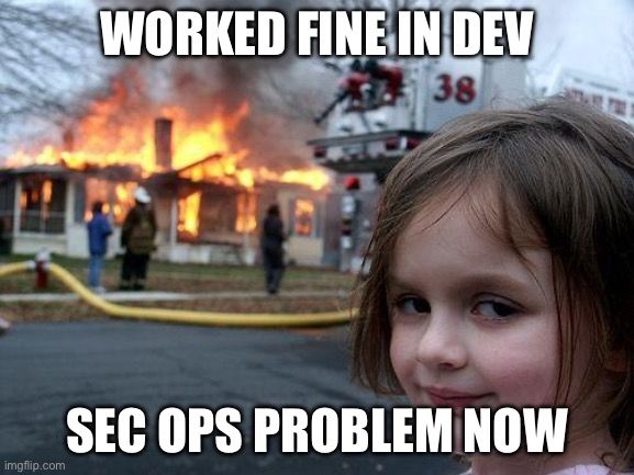 Internet meme, girl standing in front of burning house. Text says 

Worked fine in Dev
Sec Ops problem now 