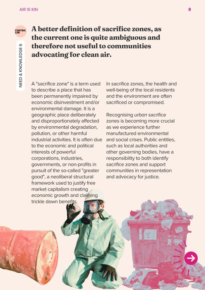 A better definition of sacrifice zones, as the current one is quite ambiguous and therefore not useful to communities advocating for clean air. 
A "sacrifice zone" is a term used to describe a place that has been permanently impaired by economic disinvestment and/or environmental damage. It is a geographic place deliberately and disproportionately affected by environmental degradation, pollution, or other harmful industrial activities. It is often due to the economic and political interests of powerful corporations, industries, governments, or non-profits in pursuit of the so-called "greater good", a neoliberal structural framework used to justify free market capitalism creating economic growth and claiming trickle down benefits.
In sacrifice zones, the health and well-being of the local residents and the environment are often sacrificed or compromised.

Recognising urban sacrifice zones is becoming more crucial as we experience further manufactured environmental and social crises. Public entities, such as local authorities and other governing bodies, have a responsibility to both identify sacrifice zones and support communities in representation and advocacy for justice. 