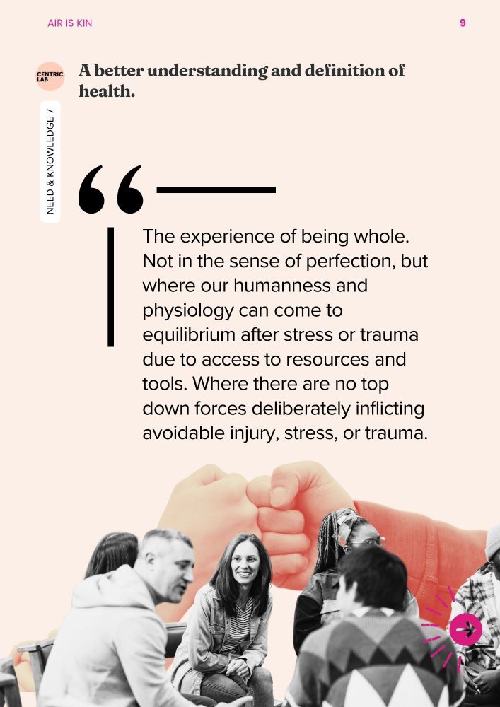 A better understanding and definition of health. 
The experience of being whole. Not in the sense of perfection, but where our humanness and physiology can come to equilibrium after stress or trauma due to access to resources and tools. Where there are no top down forces deliberately inflicting avoidable injury, stress, or trauma.  
