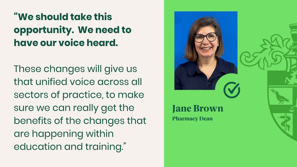 “We should take this opportunity.  We need to have our voice heard.

These changes will give us that unified voice across all sectors of practice, to make sure we can really get the benefits of the changes that are happening within education and training.”
Jane Brown
Pharmacy Dean