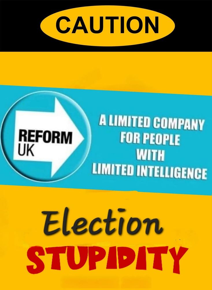 Election Stupidity: Reform UK, a limited company for people with limited intelligence.