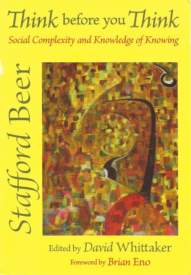 Cover: "Think before you Think. Social Complexity and Knowledge of Knowing."
Stafford Beer

Edited by David Whittaker
Foreword by Brian Eno