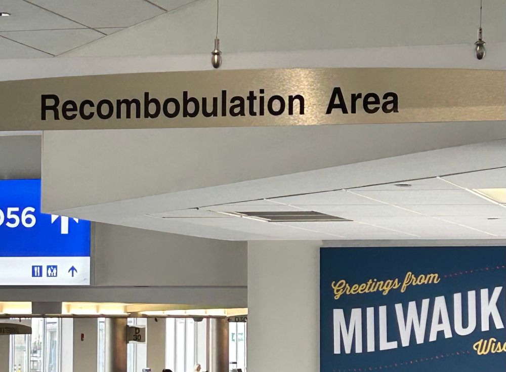 A photo of the locally famous “Recombobulation Area” sign in the Milwaukee airport. 

It’s the area after security where you can get re-bobulated after getting discombobulated.