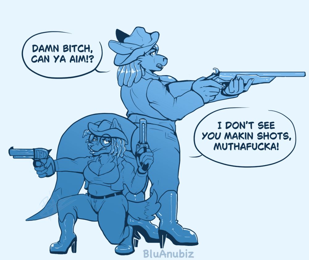 A digital monochromatic blue drawing of an anthro labrawolf and kangaroo in a western-style cosplay and scenario loosely based off of the movie The Harder The Fall. The smaller short-stack labrador/wolf, named Jaq, is crouched while holding a revolver in each hand. Facing away from her is Erin, the kangaroo, who is standing and holding a rifle pointed in the opposite direction. There is a mutual frustration as they shoot back to back while side-eying each other something fierce. 

Erin: Damn bitch, can ya aim!?

Jaq: I don't see you makin shots, muthafucka!