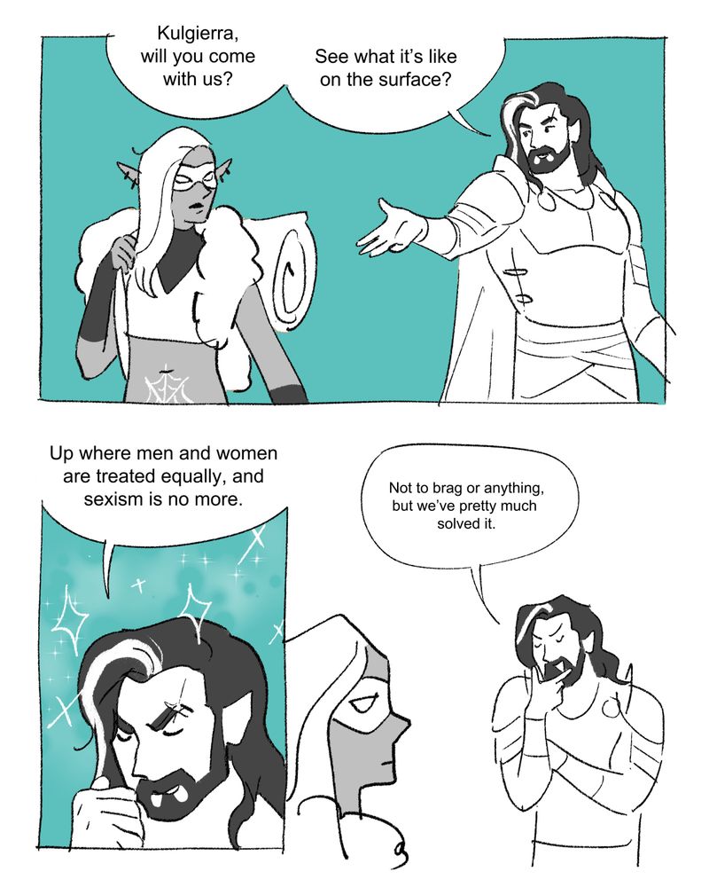 Comic text: Kulgierra, will you come with us? See what it’s like on the surface? Up where men and women are treated equally, and sexism is no more. Not to brag or anything, but we’ve pretty much solved it.