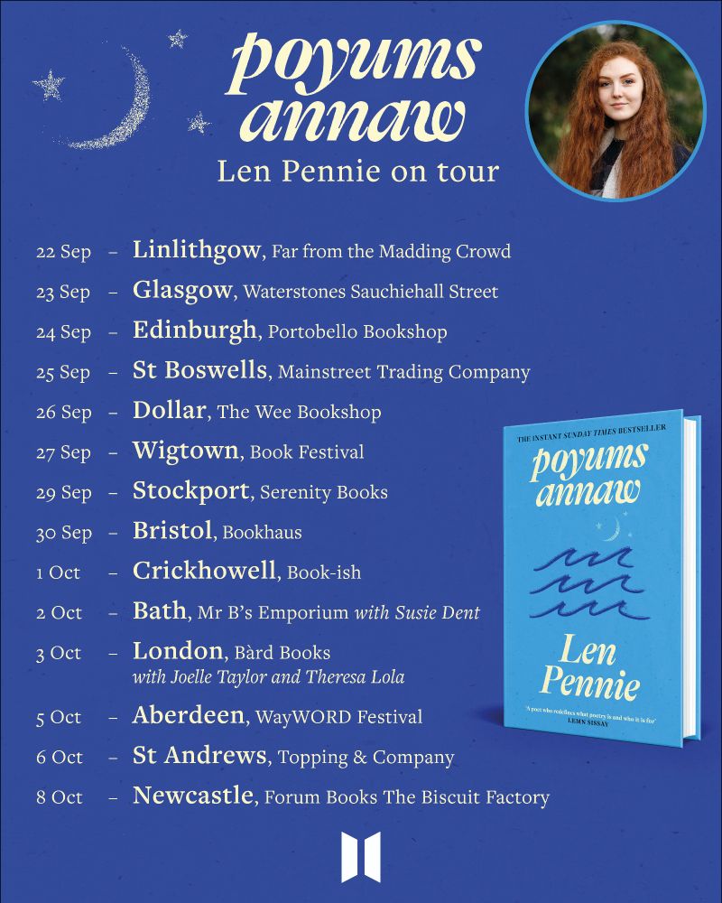A tour card showing the dates for Len Pennie's tour from September to October 22 Sep - Linlithgow, Far From the Madding Crowd 23 Sep - Glasgow, Waterstones Sauchiehall 24 Sep - Portobello, Portobello Bookshop 25 Sep - St Boswells, Mainstreet Trading Company 26 Sep - Dollar, Wee Bookshop 27 Sep - Wigtown Book Festival 29 Sep - Stockport, Serenity Books 30 Sep - Bristol, Bookhaus 1 Oct - Crickhowell, Book-ish 2 Oct - Bath, Mr B's Emporium with Susie Dent 3 Oct - London, Bàrd Books, poetry salon with Joelle Taylor and Theresa Lola 5 Oct - Aberdeen, WayWORD Festival 6 Oct - St Andrews, Topping & Company 8 Oct - Newcastle, Forum Books